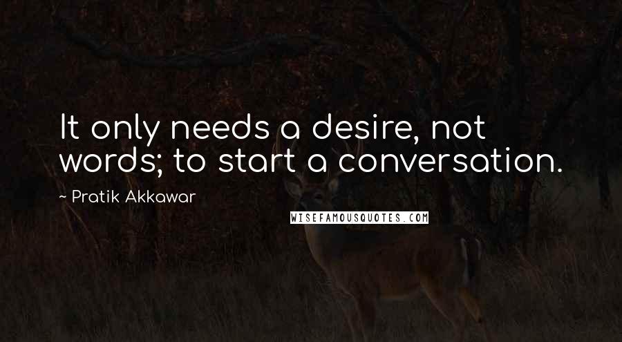 Pratik Akkawar Quotes: It only needs a desire, not words; to start a conversation.