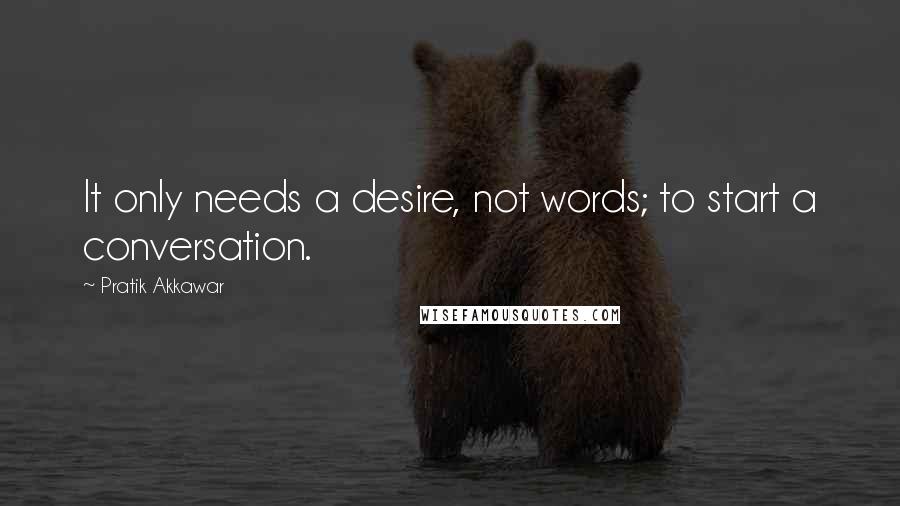 Pratik Akkawar Quotes: It only needs a desire, not words; to start a conversation.