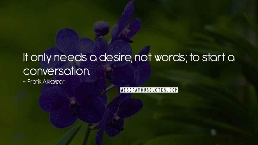 Pratik Akkawar Quotes: It only needs a desire, not words; to start a conversation.