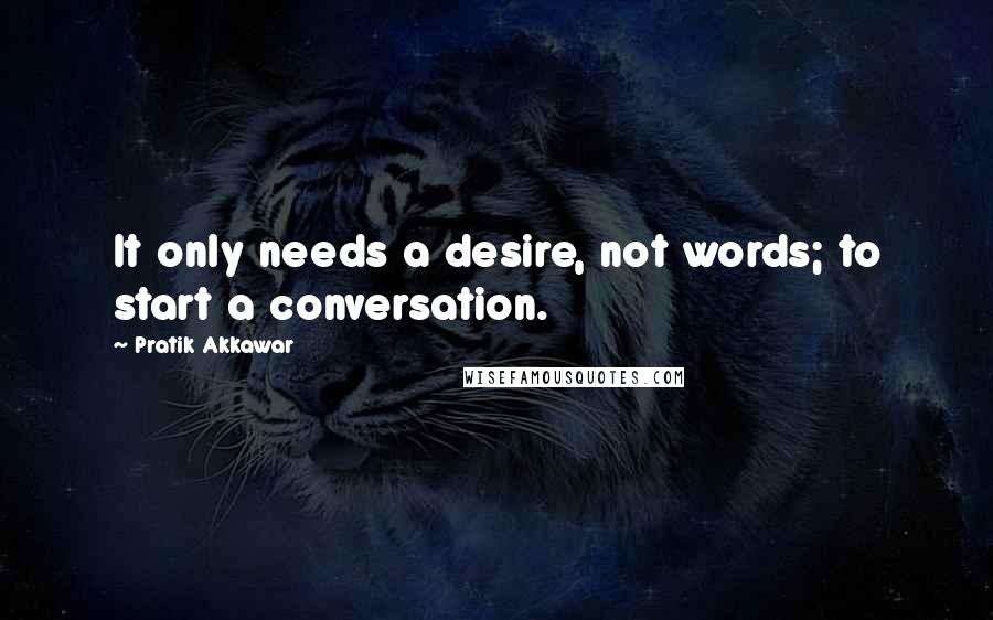 Pratik Akkawar Quotes: It only needs a desire, not words; to start a conversation.