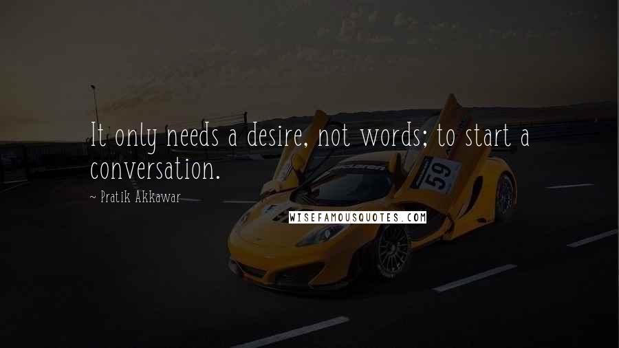 Pratik Akkawar Quotes: It only needs a desire, not words; to start a conversation.