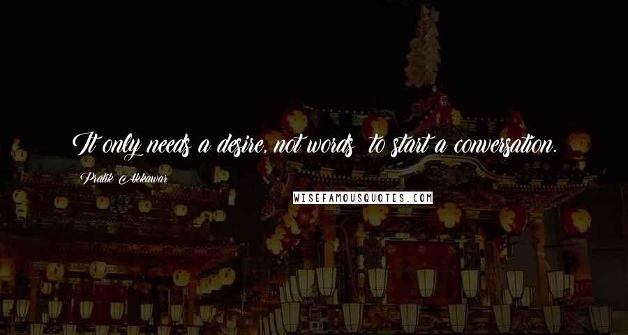 Pratik Akkawar Quotes: It only needs a desire, not words; to start a conversation.