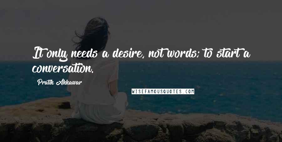 Pratik Akkawar Quotes: It only needs a desire, not words; to start a conversation.