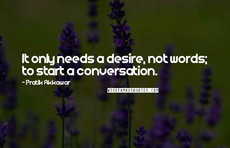 Pratik Akkawar Quotes: It only needs a desire, not words; to start a conversation.