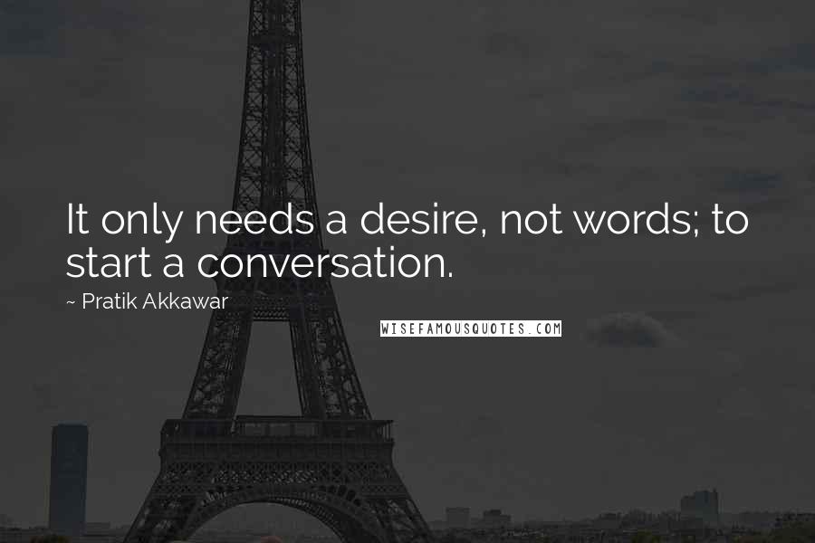 Pratik Akkawar Quotes: It only needs a desire, not words; to start a conversation.