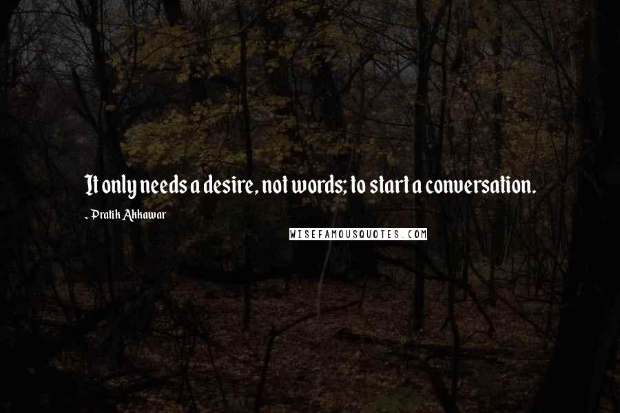 Pratik Akkawar Quotes: It only needs a desire, not words; to start a conversation.