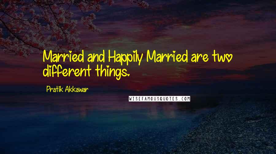 Pratik Akkawar Quotes: Married and Happily Married are two different things.