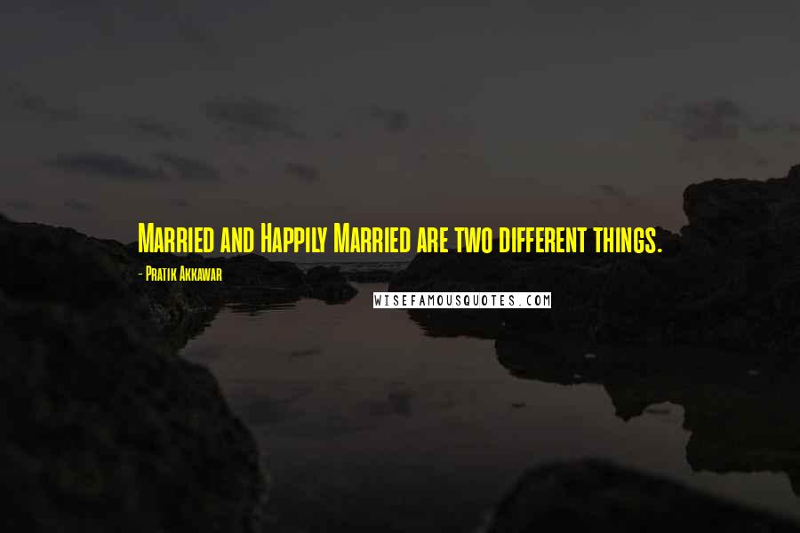 Pratik Akkawar Quotes: Married and Happily Married are two different things.