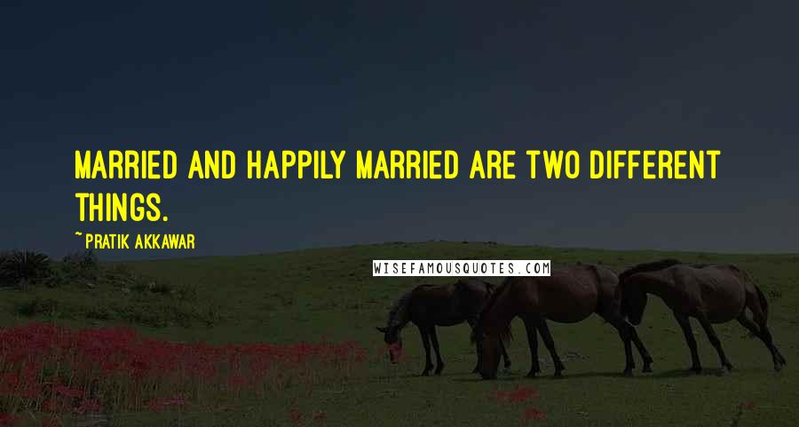 Pratik Akkawar Quotes: Married and Happily Married are two different things.