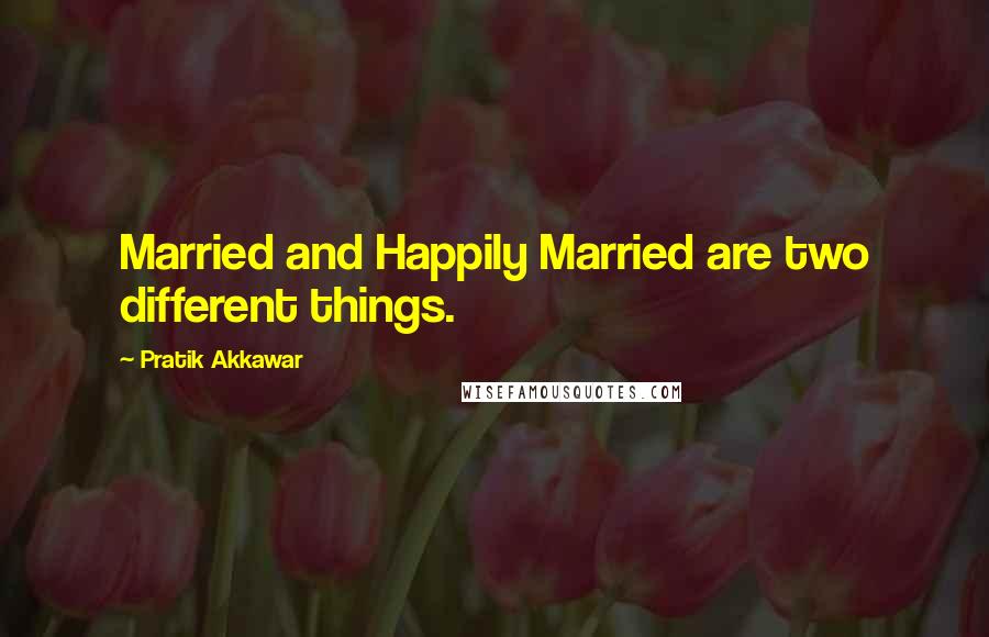 Pratik Akkawar Quotes: Married and Happily Married are two different things.