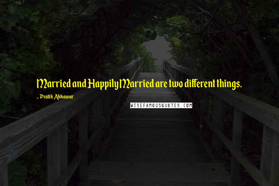 Pratik Akkawar Quotes: Married and Happily Married are two different things.