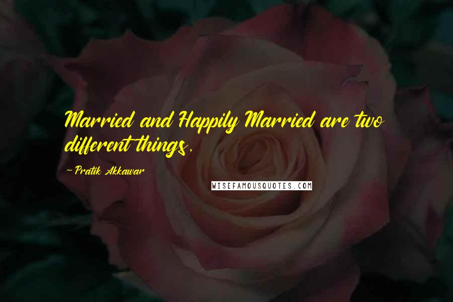 Pratik Akkawar Quotes: Married and Happily Married are two different things.