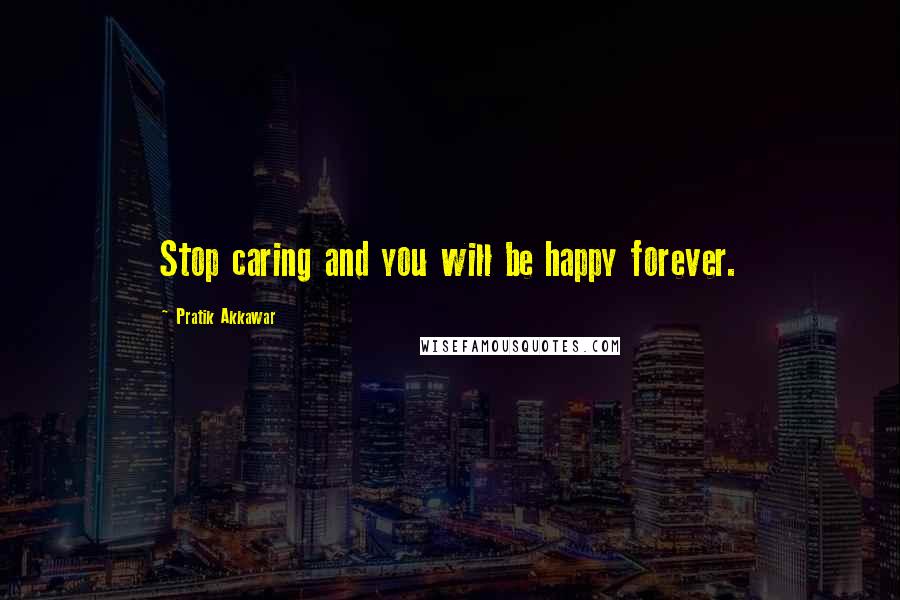Pratik Akkawar Quotes: Stop caring and you will be happy forever.