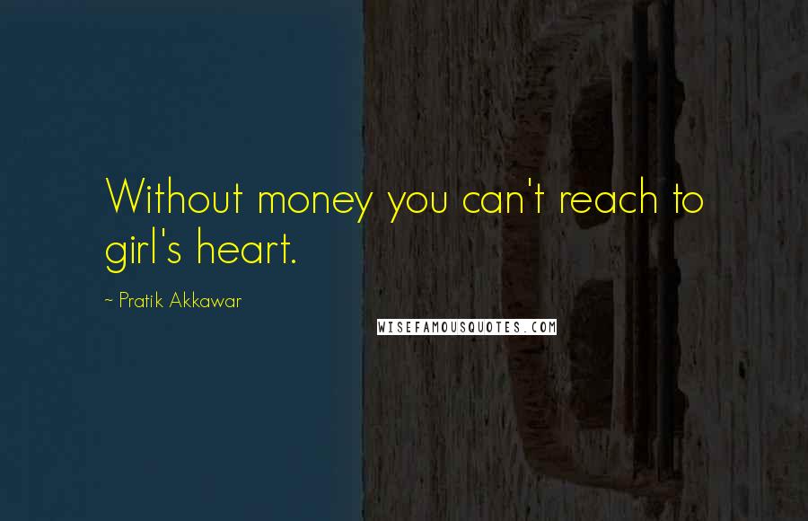 Pratik Akkawar Quotes: Without money you can't reach to girl's heart.