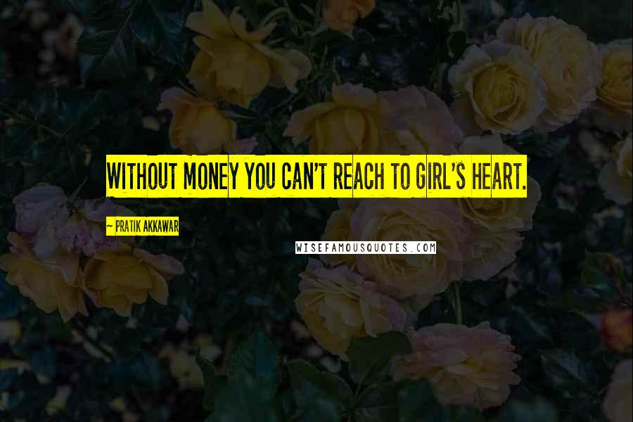 Pratik Akkawar Quotes: Without money you can't reach to girl's heart.