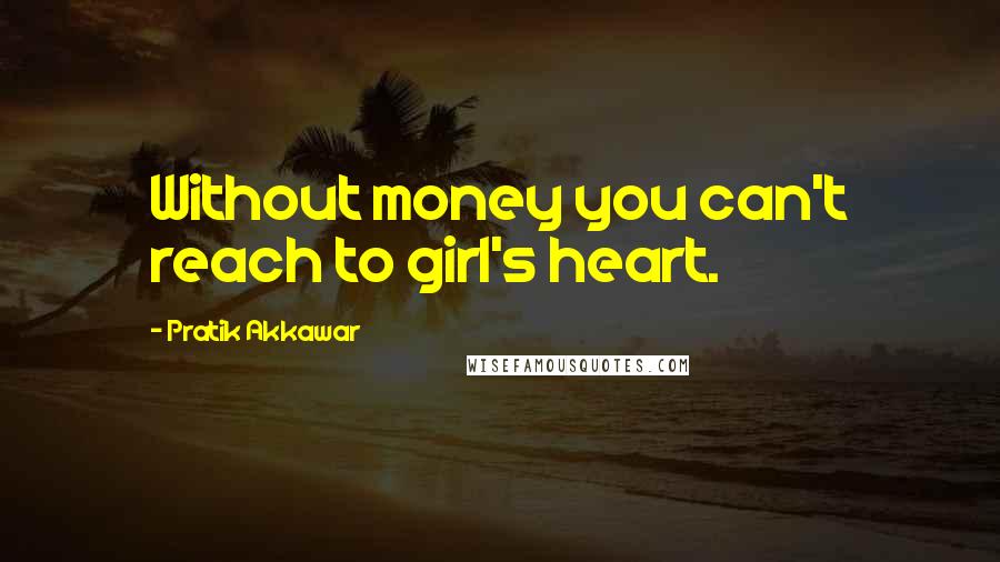 Pratik Akkawar Quotes: Without money you can't reach to girl's heart.