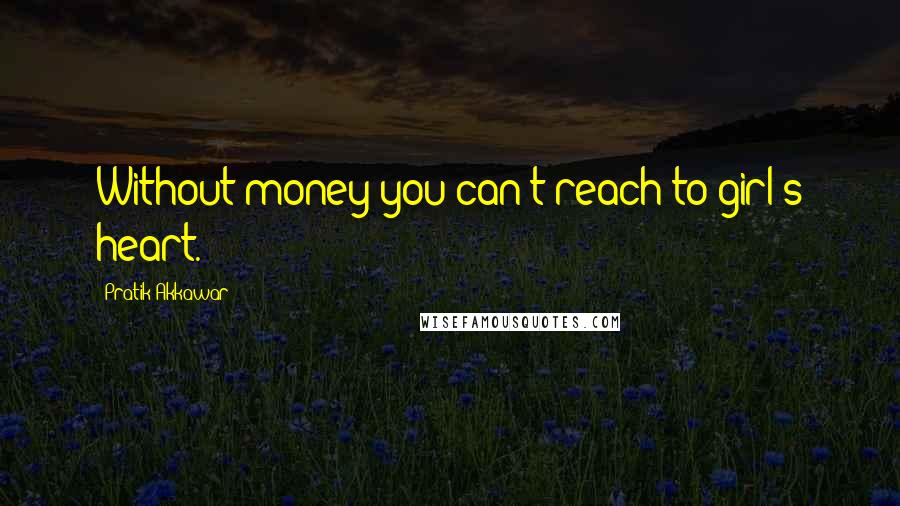 Pratik Akkawar Quotes: Without money you can't reach to girl's heart.