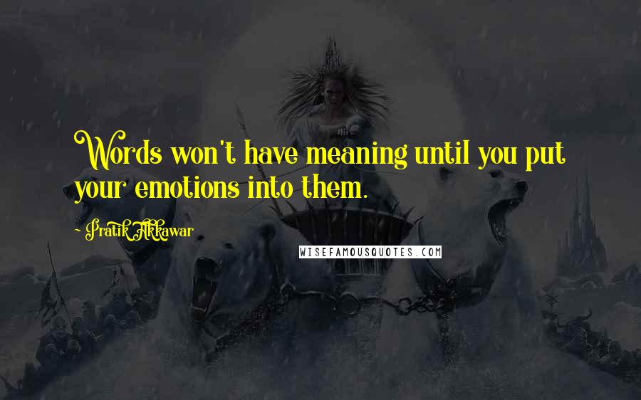 Pratik Akkawar Quotes: Words won't have meaning until you put your emotions into them.