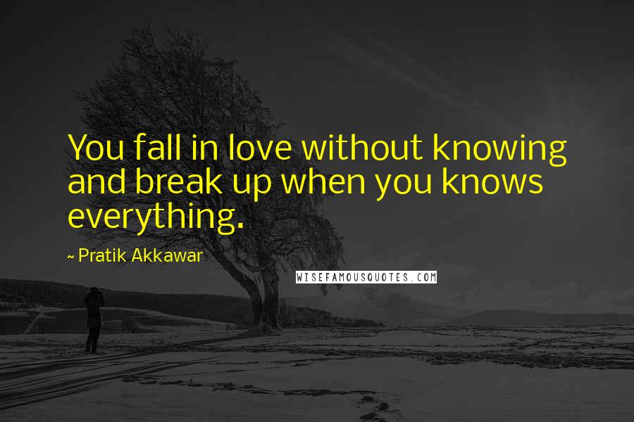 Pratik Akkawar Quotes: You fall in love without knowing and break up when you knows everything.