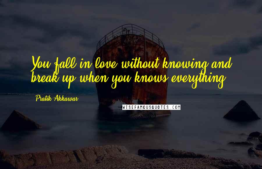 Pratik Akkawar Quotes: You fall in love without knowing and break up when you knows everything.