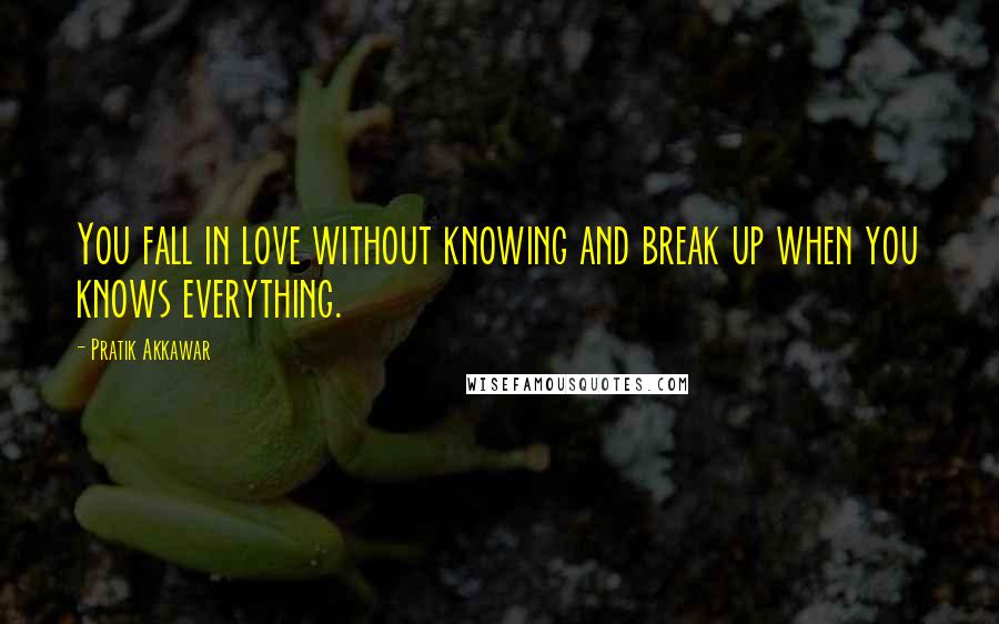 Pratik Akkawar Quotes: You fall in love without knowing and break up when you knows everything.