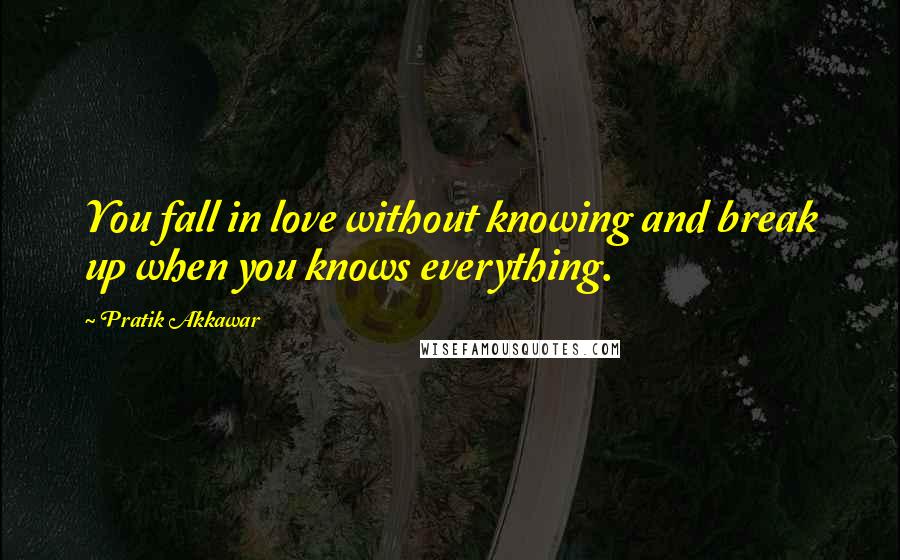 Pratik Akkawar Quotes: You fall in love without knowing and break up when you knows everything.