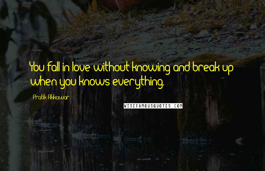 Pratik Akkawar Quotes: You fall in love without knowing and break up when you knows everything.