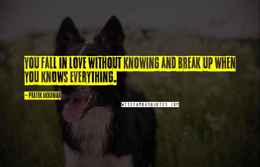 Pratik Akkawar Quotes: You fall in love without knowing and break up when you knows everything.