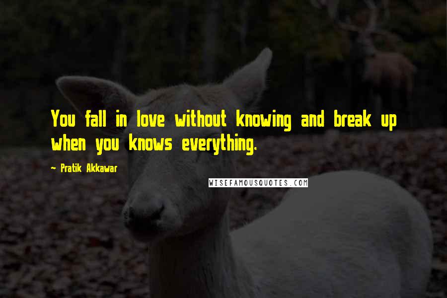 Pratik Akkawar Quotes: You fall in love without knowing and break up when you knows everything.