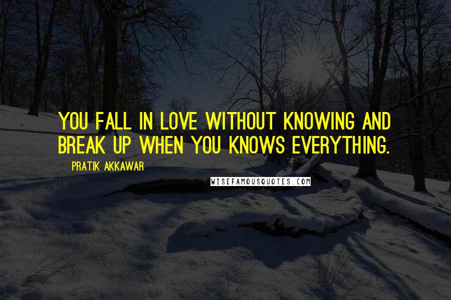 Pratik Akkawar Quotes: You fall in love without knowing and break up when you knows everything.