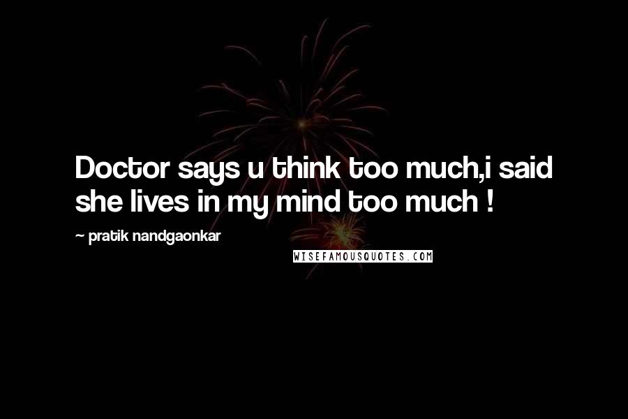 Pratik Nandgaonkar Quotes: Doctor says u think too much,i said she lives in my mind too much !