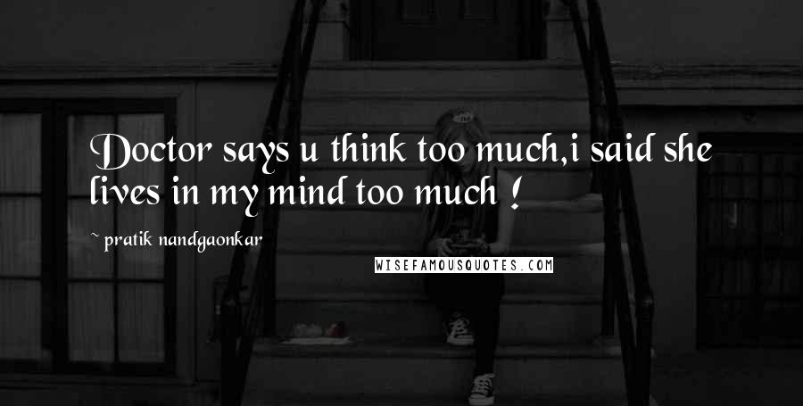 Pratik Nandgaonkar Quotes: Doctor says u think too much,i said she lives in my mind too much !