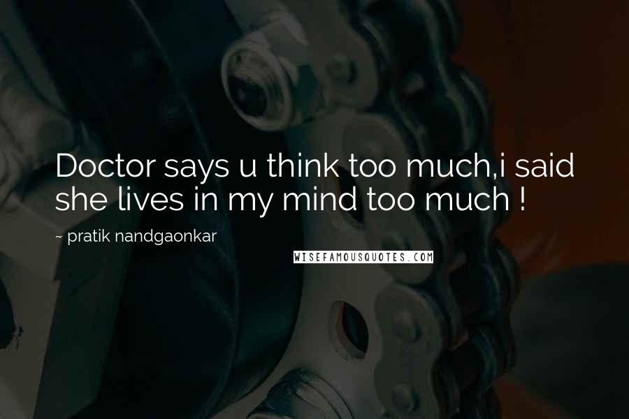 Pratik Nandgaonkar Quotes: Doctor says u think too much,i said she lives in my mind too much !