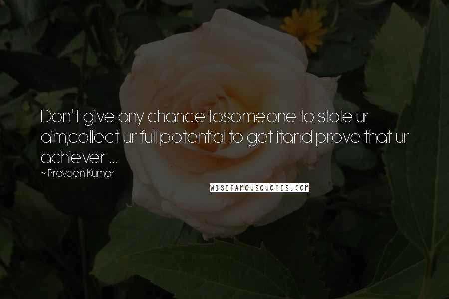 Praveen Kumar Quotes: Don't give any chance tosomeone to stole ur aim,collect ur full potential to get itand prove that ur achiever ...