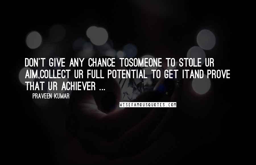 Praveen Kumar Quotes: Don't give any chance tosomeone to stole ur aim,collect ur full potential to get itand prove that ur achiever ...