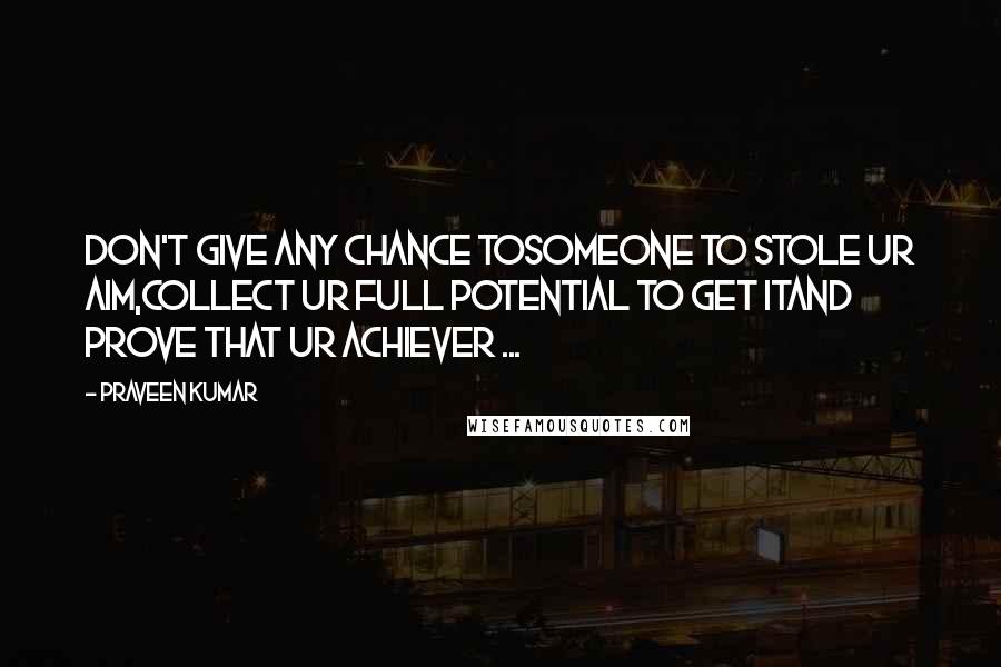 Praveen Kumar Quotes: Don't give any chance tosomeone to stole ur aim,collect ur full potential to get itand prove that ur achiever ...
