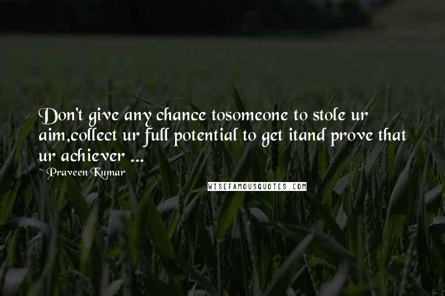 Praveen Kumar Quotes: Don't give any chance tosomeone to stole ur aim,collect ur full potential to get itand prove that ur achiever ...