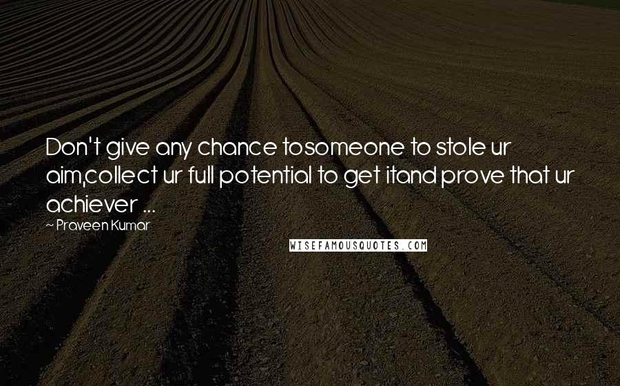Praveen Kumar Quotes: Don't give any chance tosomeone to stole ur aim,collect ur full potential to get itand prove that ur achiever ...