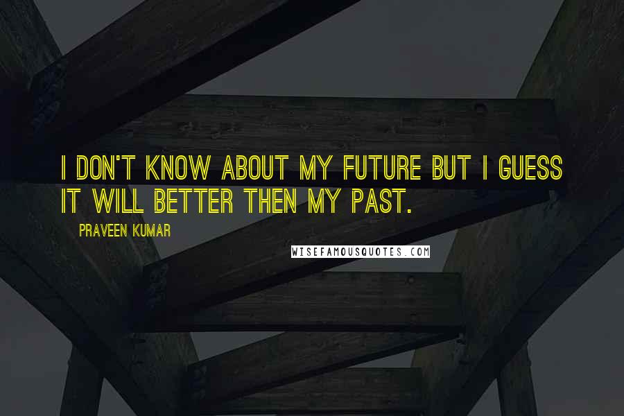 Praveen Kumar Quotes: I don't know about my future but i guess it will better then my past.