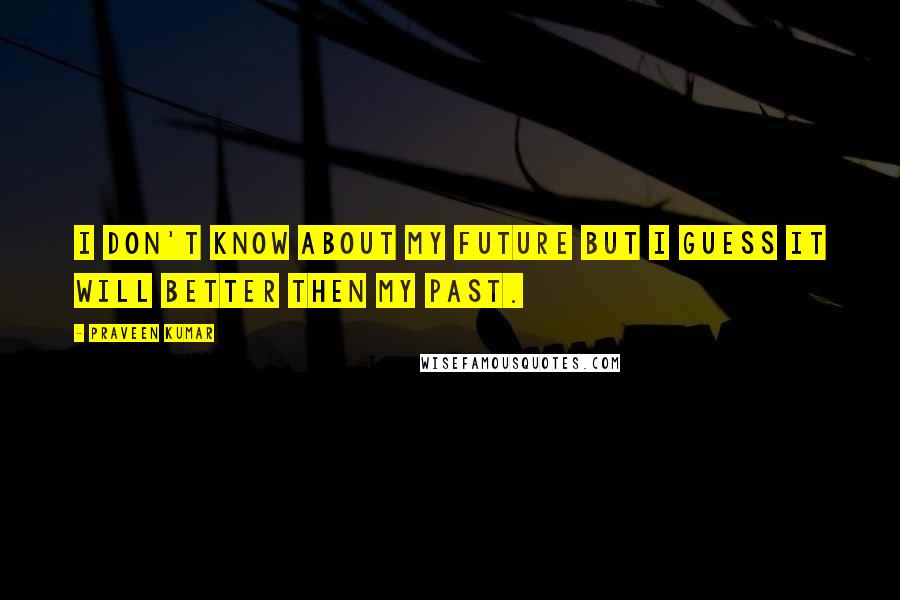 Praveen Kumar Quotes: I don't know about my future but i guess it will better then my past.