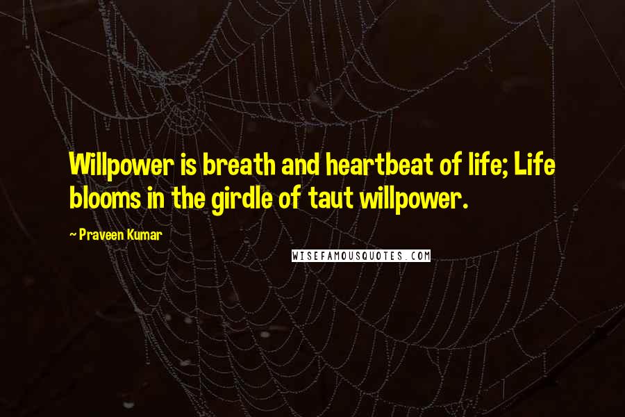 Praveen Kumar Quotes: Willpower is breath and heartbeat of life; Life blooms in the girdle of taut willpower.
