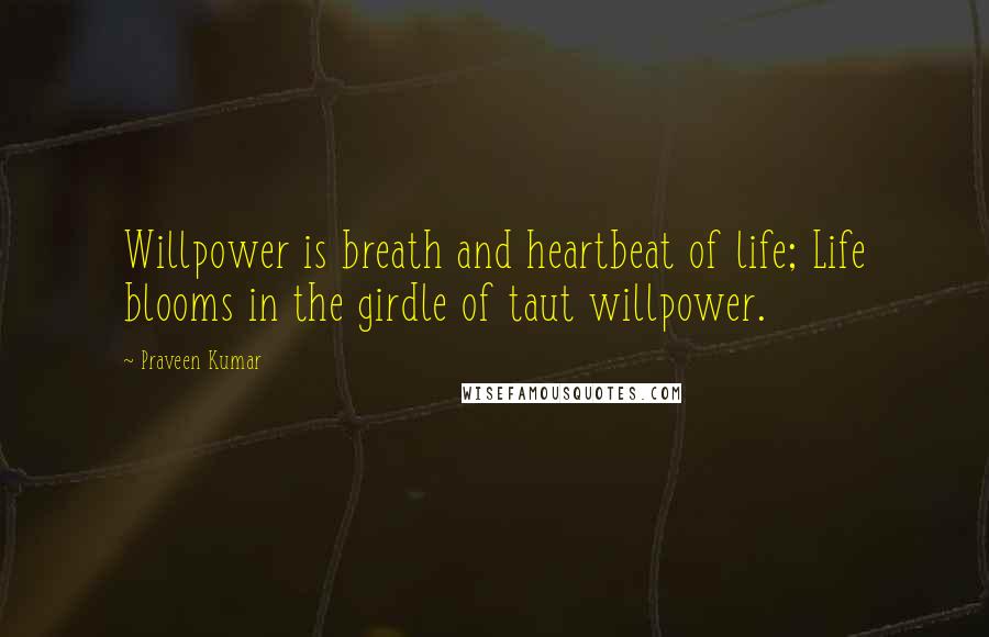 Praveen Kumar Quotes: Willpower is breath and heartbeat of life; Life blooms in the girdle of taut willpower.