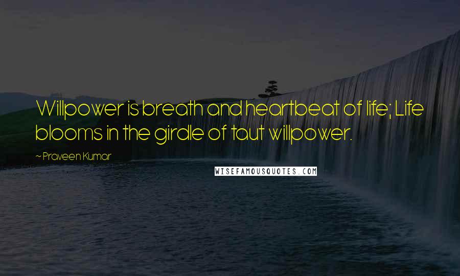 Praveen Kumar Quotes: Willpower is breath and heartbeat of life; Life blooms in the girdle of taut willpower.