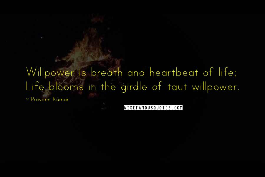 Praveen Kumar Quotes: Willpower is breath and heartbeat of life; Life blooms in the girdle of taut willpower.