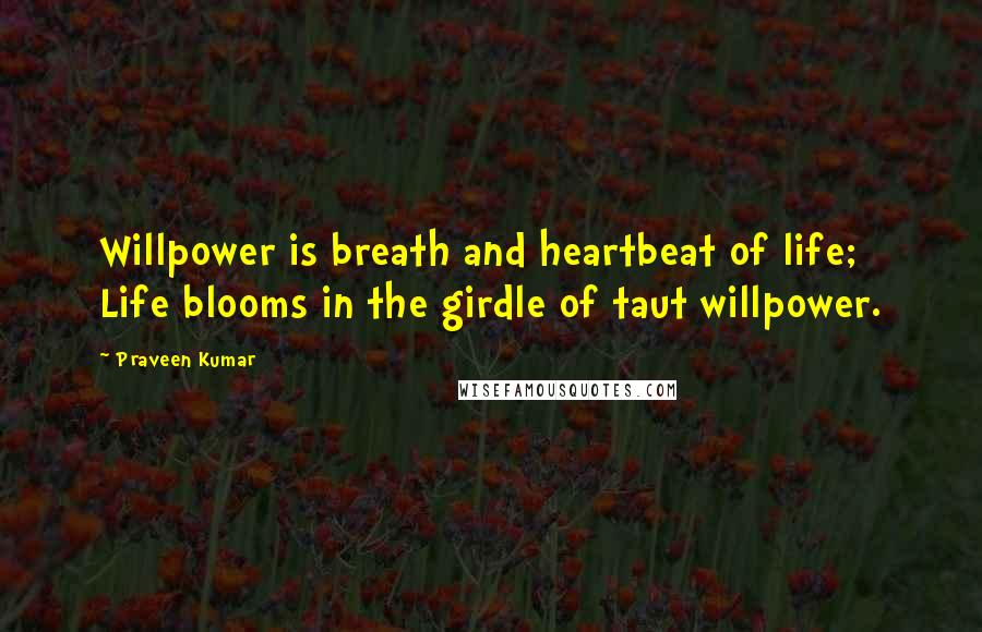 Praveen Kumar Quotes: Willpower is breath and heartbeat of life; Life blooms in the girdle of taut willpower.