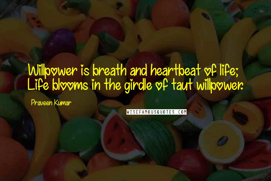 Praveen Kumar Quotes: Willpower is breath and heartbeat of life; Life blooms in the girdle of taut willpower.