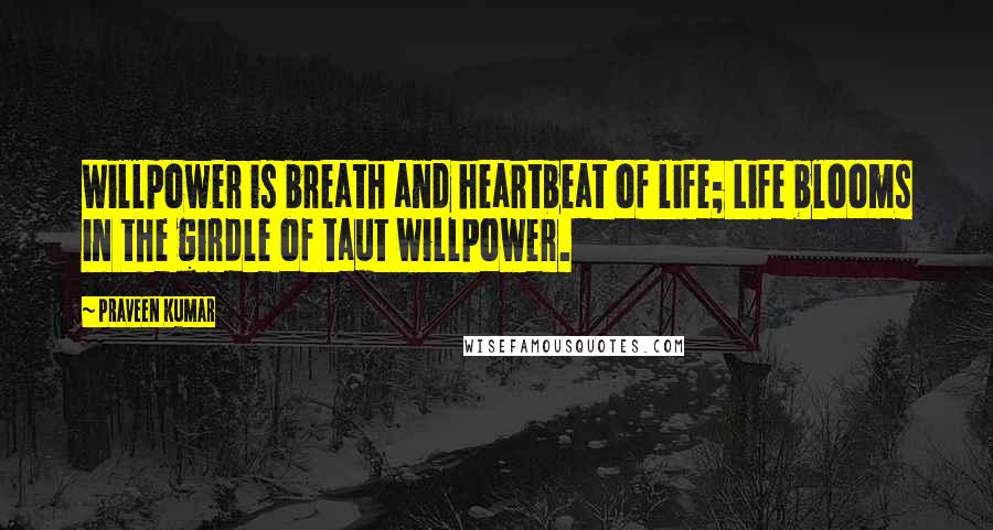 Praveen Kumar Quotes: Willpower is breath and heartbeat of life; Life blooms in the girdle of taut willpower.