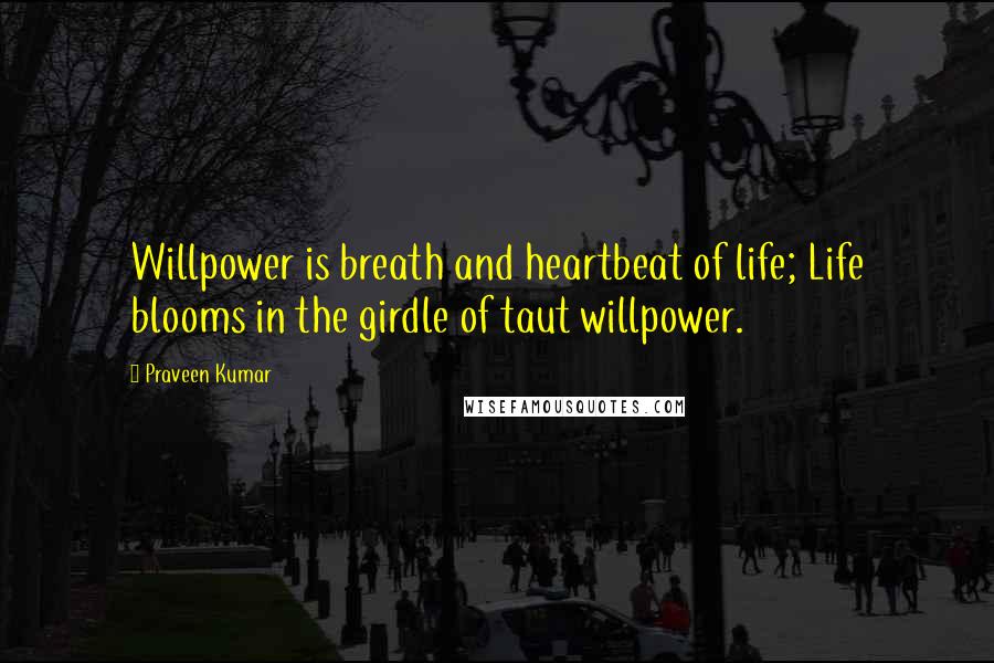 Praveen Kumar Quotes: Willpower is breath and heartbeat of life; Life blooms in the girdle of taut willpower.