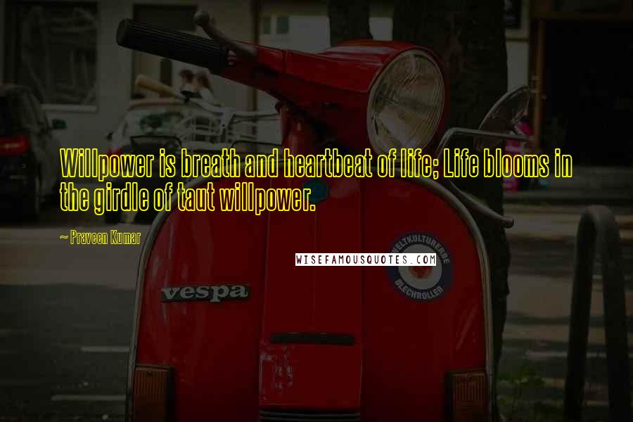 Praveen Kumar Quotes: Willpower is breath and heartbeat of life; Life blooms in the girdle of taut willpower.