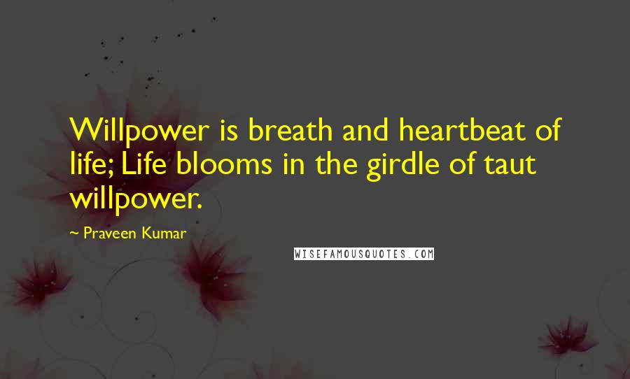Praveen Kumar Quotes: Willpower is breath and heartbeat of life; Life blooms in the girdle of taut willpower.